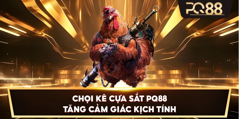 Chọi Kê Cựa Sắt PQ88 tăng cảm giác kịch tính