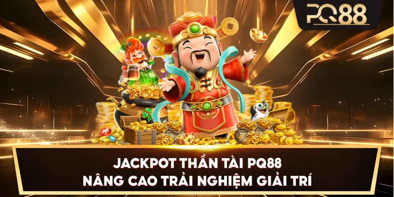 Jackpot Thần Tài PQ88 nâng cao trải nghiệm giải trí