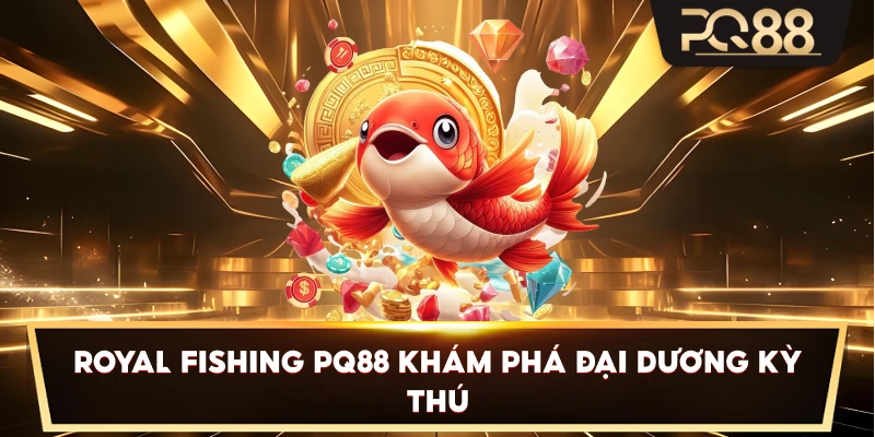 Royal Fishing PQ88 khám phá đại dương kỳ thú
