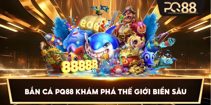 Bắn Cá PQ88 khám phá thế giới biển sâu
