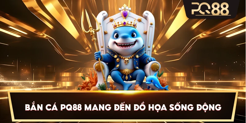 Bắn Cá PQ88 mang đến đồ họa sống động
