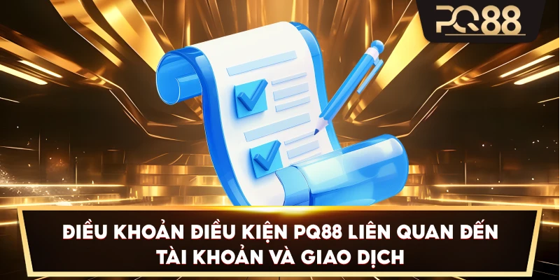 Điều Khoản Điều Kiện PQ88 liên quan đến tài khoản và giao dịch