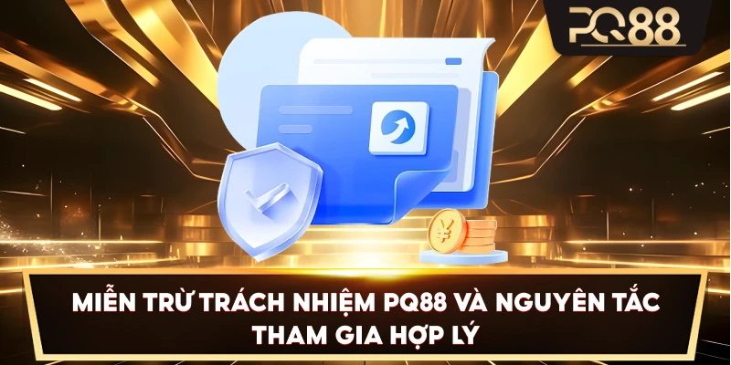 Miễn Trừ Trách Nhiệm PQ88 và nguyên tắc tham gia hợp lý