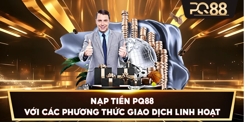 Nạp Tiền PQ88 với các phương thức giao dịch linh hoạt
