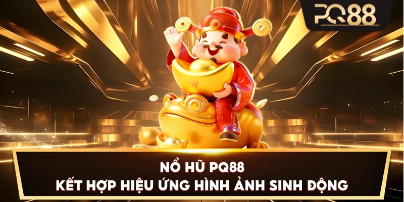 Nổ Hũ PQ88 kết hợp hiệu ứng hình ảnh sinh động