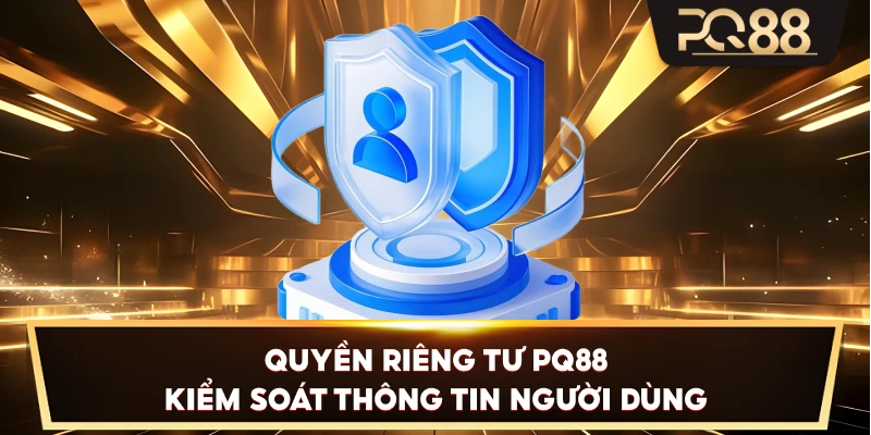 Quyền Riêng Tư PQ88 kiểm soát thông tin người dùng