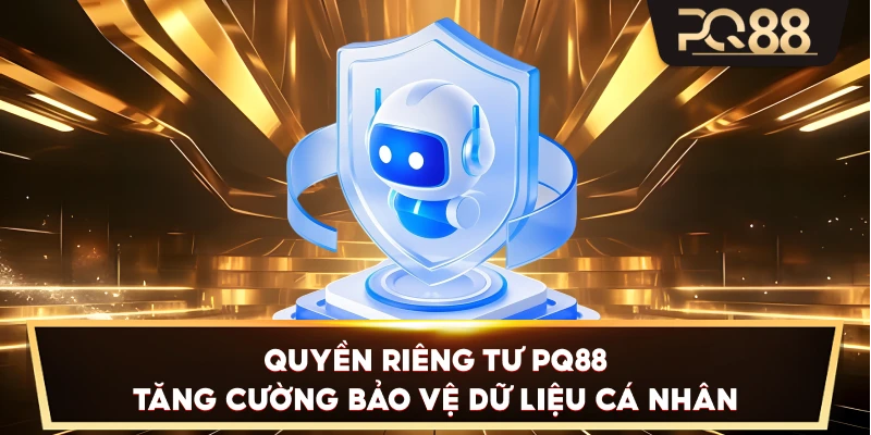 Quyền Riêng Tư PQ88 tăng cường bảo vệ dữ liệu cá nhân