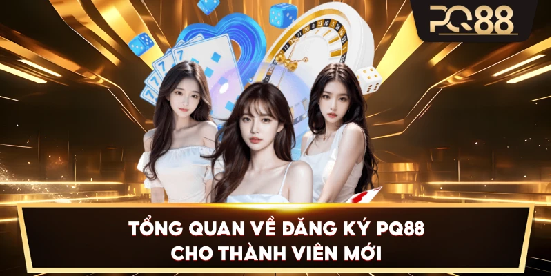 Tổng quan về Đăng Ký PQ88 cho thành viên mới