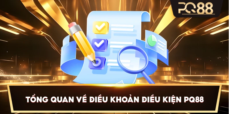 Tổng quan về Điều Khoản Điều Kiện PQ88