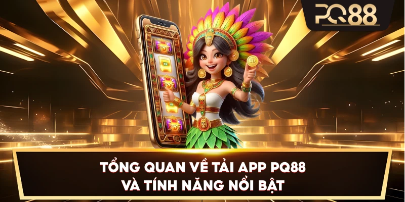 Tổng quan về Tải App PQ88 và tính năng nổi bật